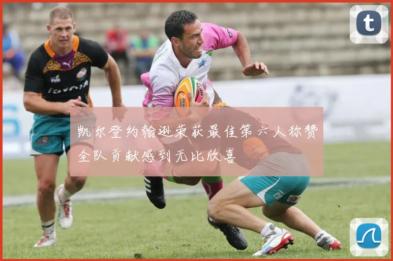 凯尔登约翰逊荣获最佳第六人称赞全队贡献感到无比欣喜