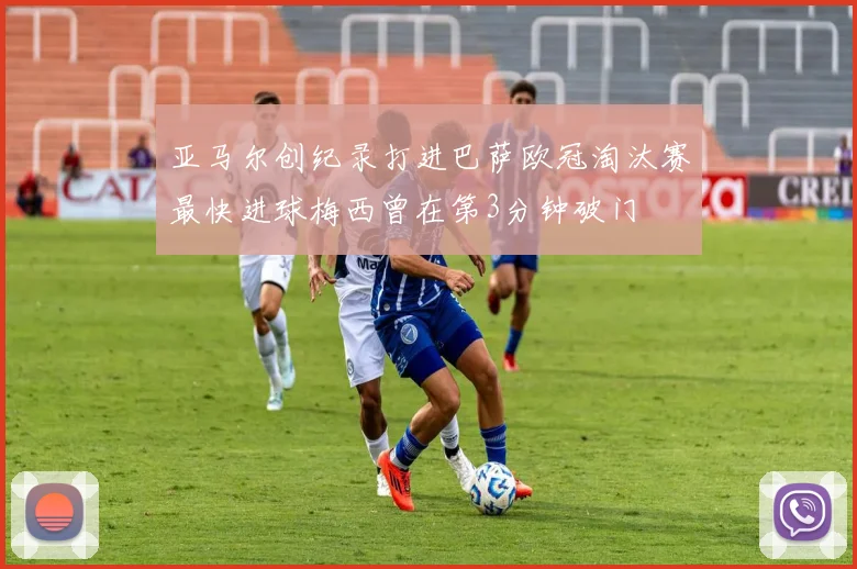 亚马尔创纪录打进巴萨欧冠淘汰赛最快进球梅西曾在第3分钟破门