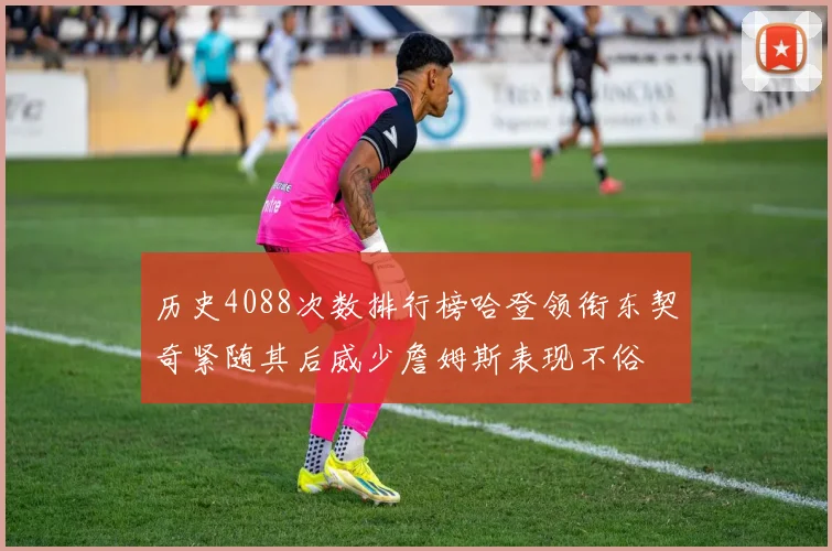 历史4088次数排行榜哈登领衔东契奇紧随其后威少詹姆斯表现不俗